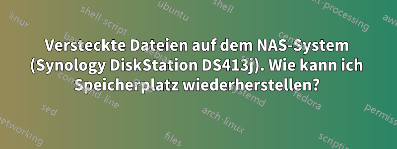 Versteckte Dateien auf dem NAS-System (Synology DiskStation DS413j). Wie kann ich Speicherplatz wiederherstellen?