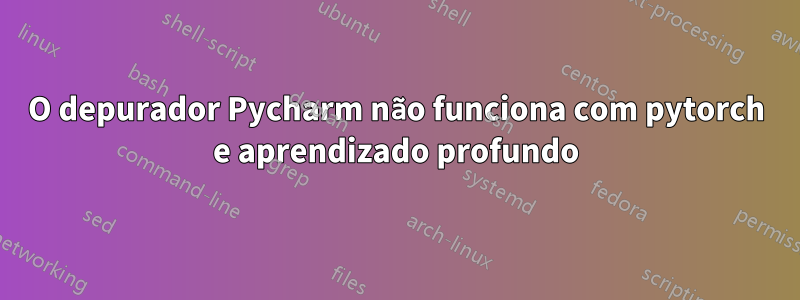 O depurador Pycharm não funciona com pytorch e aprendizado profundo