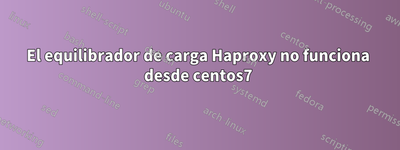 El equilibrador de carga Haproxy no funciona desde centos7