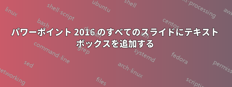 パワーポイント 2016 のすべてのスライドにテキスト ボックスを追加する