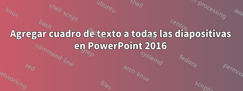 Agregar cuadro de texto a todas las diapositivas en PowerPoint 2016