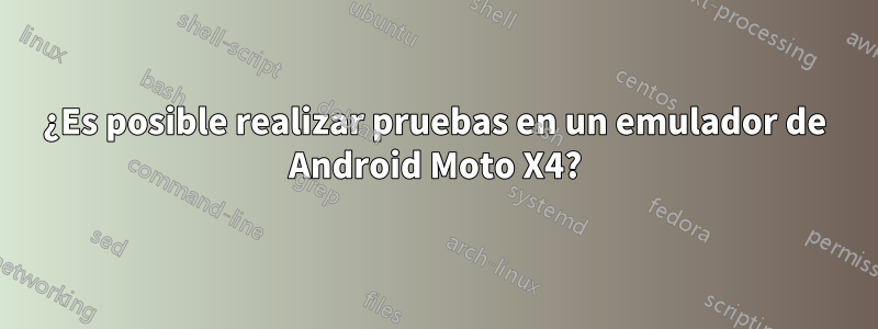 ¿Es posible realizar pruebas en un emulador de Android Moto X4?