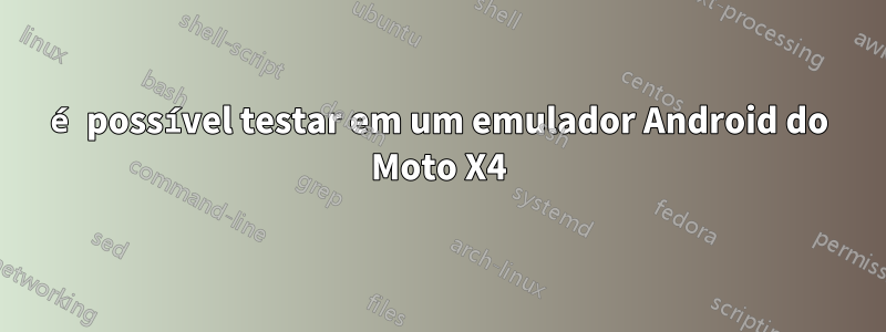 é possível testar em um emulador Android do Moto X4