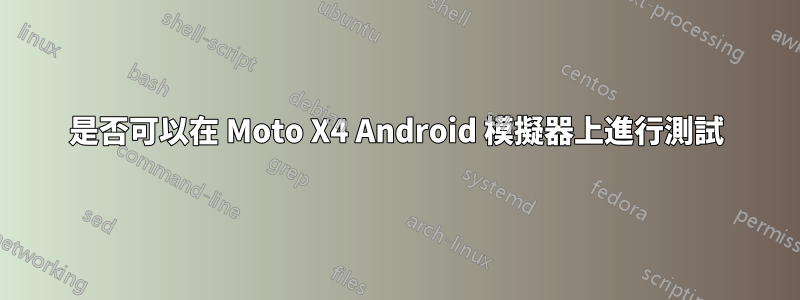 是否可以在 Moto X4 Android 模擬器上進行測試