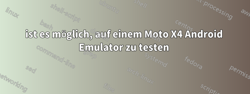 ist es möglich, auf einem Moto X4 Android Emulator zu testen