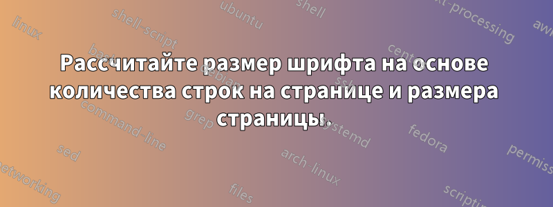 Рассчитайте размер шрифта на основе количества строк на странице и размера страницы.