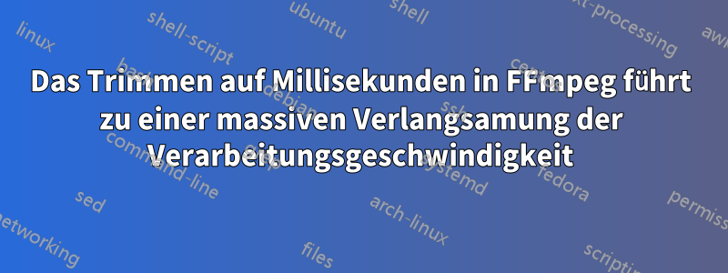 Das Trimmen auf Millisekunden in FFmpeg führt zu einer massiven Verlangsamung der Verarbeitungsgeschwindigkeit