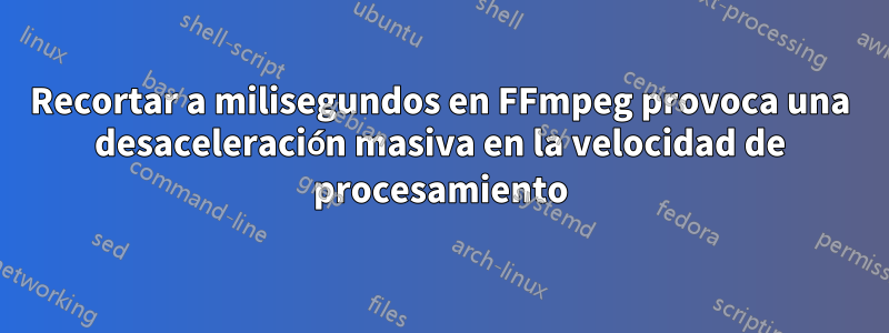 Recortar a milisegundos en FFmpeg provoca una desaceleración masiva en la velocidad de procesamiento