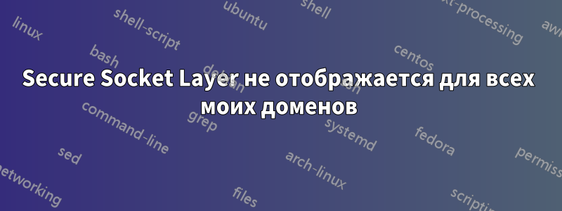 Secure Socket Layer не отображается для всех моих доменов