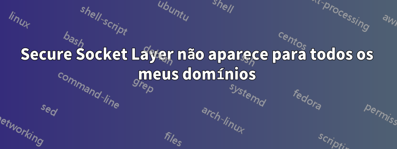 Secure Socket Layer não aparece para todos os meus domínios