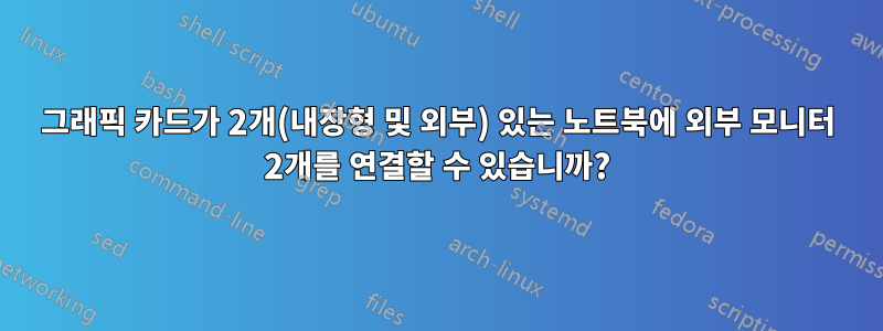 그래픽 카드가 2개(내장형 및 외부) 있는 노트북에 외부 모니터 2개를 연결할 수 있습니까?