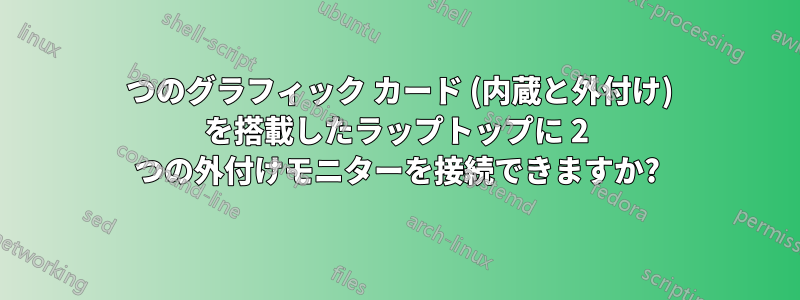 2 つのグラフィック カード (内蔵と外付け) を搭載したラップトップに 2 つの外付けモニターを接続できますか?