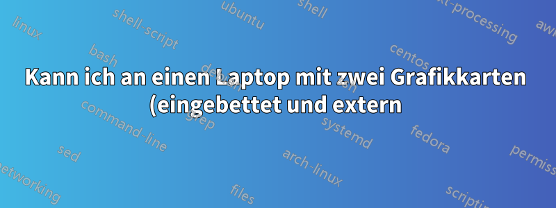Kann ich an einen Laptop mit zwei Grafikkarten (eingebettet und extern) zwei externe Monitore anschließen?