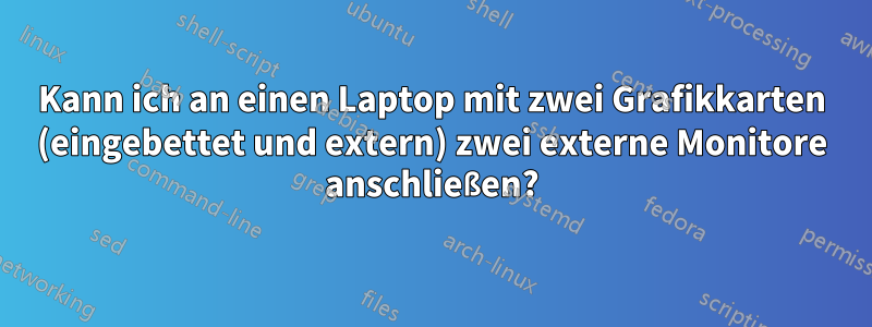 Kann ich an einen Laptop mit zwei Grafikkarten (eingebettet und extern) zwei externe Monitore anschließen?