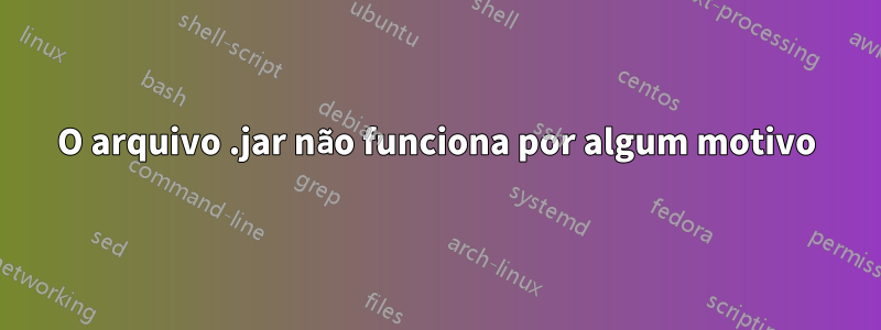 O arquivo .jar não funciona por algum motivo