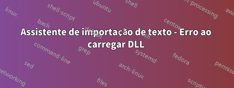 Assistente de importação de texto - Erro ao carregar DLL