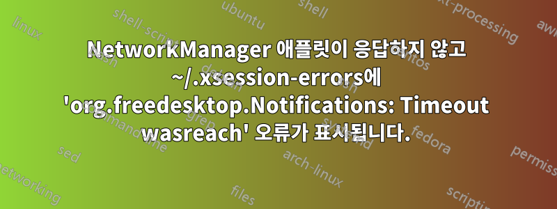 NetworkManager 애플릿이 응답하지 않고 ~/.xsession-errors에 'org.freedesktop.Notifications: Timeout wasreach' 오류가 표시됩니다.