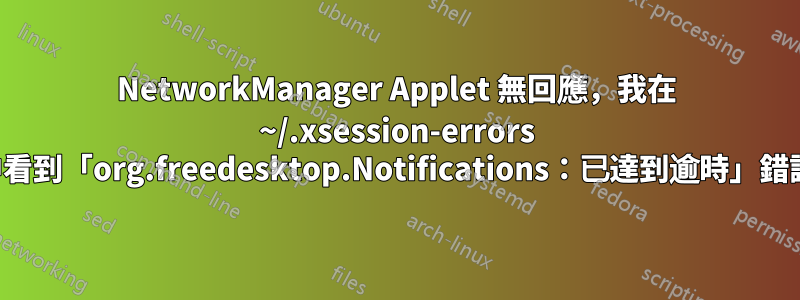 NetworkManager Applet 無回應，我在 ~/.xsession-errors 中看到「org.freedesktop.Notifications：已達到逾時」錯誤