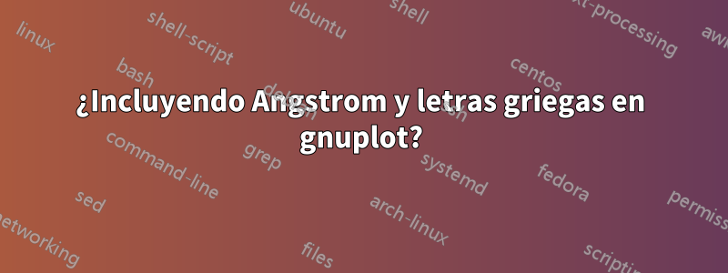 ¿Incluyendo Angstrom y letras griegas en gnuplot?