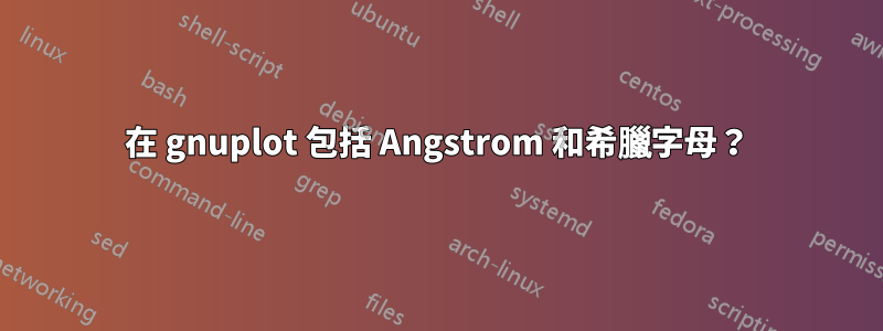 在 gnuplot 包括 Angstrom 和希臘字母？