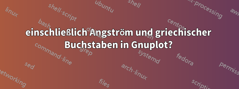 einschließlich Angström und griechischer Buchstaben in Gnuplot?