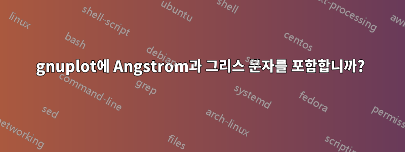 gnuplot에 Angstrom과 그리스 문자를 포함합니까?