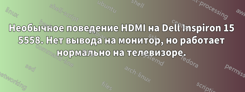 Необычное поведение HDMI на Dell Inspiron 15 5558. Нет вывода на монитор, но работает нормально на телевизоре.