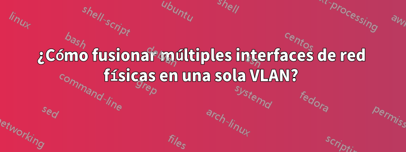 ¿Cómo fusionar múltiples interfaces de red físicas en una sola VLAN?