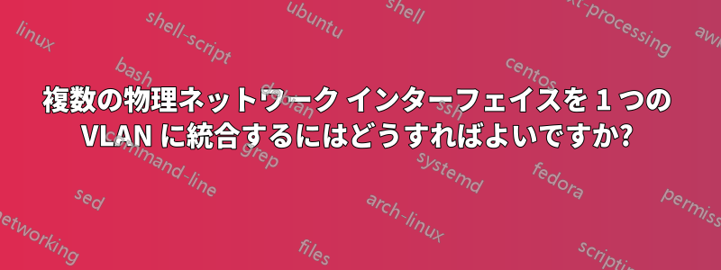 複数の物理ネットワーク インターフェイスを 1 つの VLAN に統合するにはどうすればよいですか?