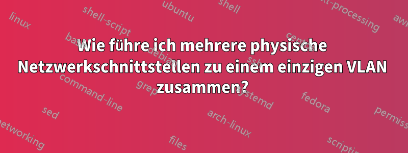 Wie führe ich mehrere physische Netzwerkschnittstellen zu einem einzigen VLAN zusammen?