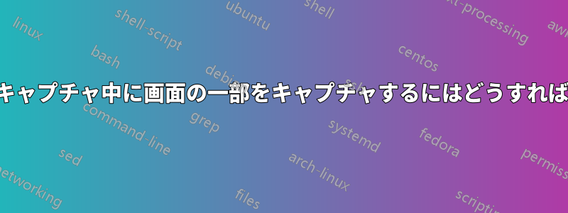 スクリーンキャプチャ中に画面の一部をキャプチャするにはどうすればいいですか