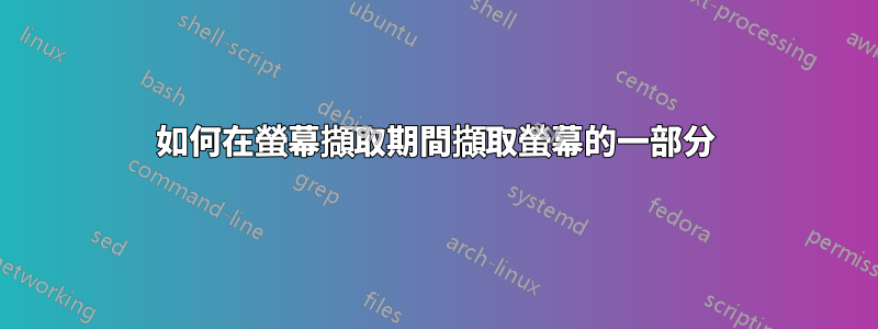 如何在螢幕擷取期間擷取螢幕的一部分