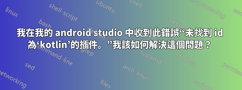 我在我的 android studio 中收到此錯誤“未找到 id 為‘kotlin’的插件。”我該如何解決這個問題？