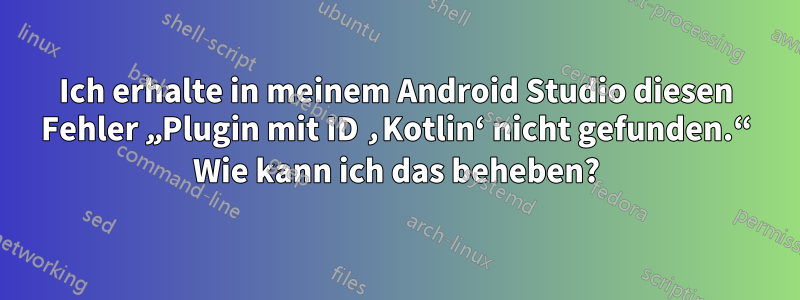 Ich erhalte in meinem Android Studio diesen Fehler „Plugin mit ID ‚Kotlin‘ nicht gefunden.“ Wie kann ich das beheben?