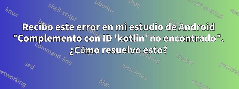 Recibo este error en mi estudio de Android "Complemento con ID 'kotlin' no encontrado". ¿Cómo resuelvo esto?