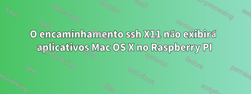 O encaminhamento ssh X11 não exibirá aplicativos Mac OS X no Raspberry PI