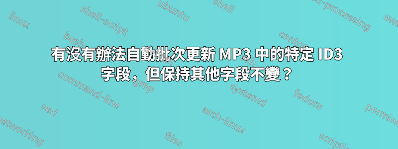 有沒有辦法自動批次更新 MP3 中的特定 ID3 字段，但保持其他字段不變？