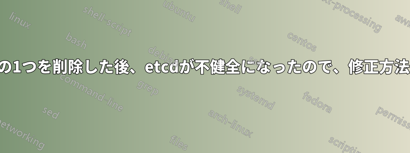 マスターノードの1つを削除した後、etcdが不健全になったので、修正方法を探しています