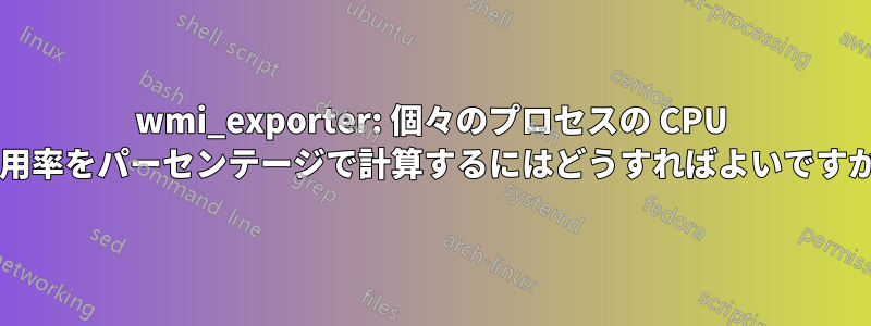 wmi_exporter: 個々のプロセスの CPU 使用率をパーセンテージで計算するにはどうすればよいですか?