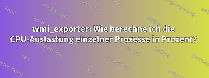 wmi_exporter: Wie berechne ich die CPU-Auslastung einzelner Prozesse in Prozent?