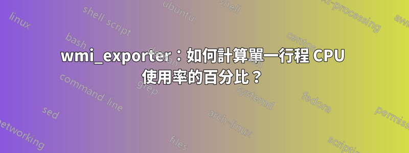 wmi_exporter：如何計算單一行程 CPU 使用率的百分比？