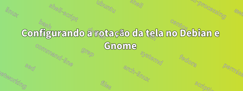 Configurando a rotação da tela no Debian e Gnome