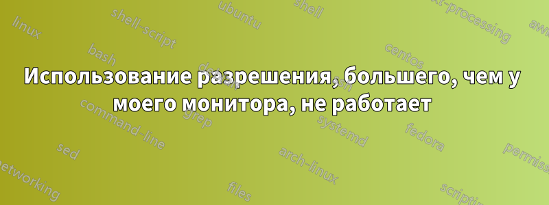 Использование разрешения, большего, чем у моего монитора, не работает