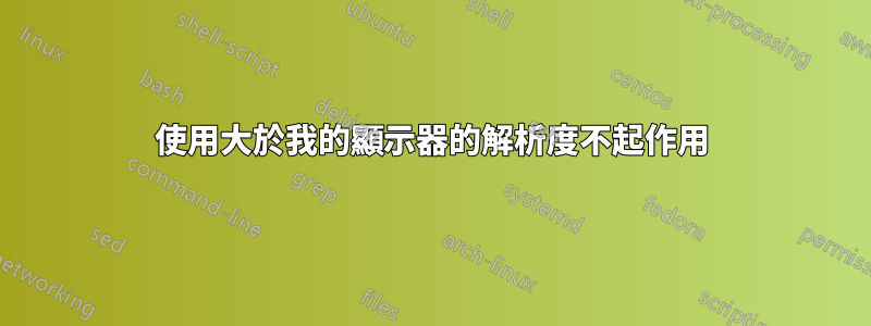 使用大於我的顯示器的解析度不起作用