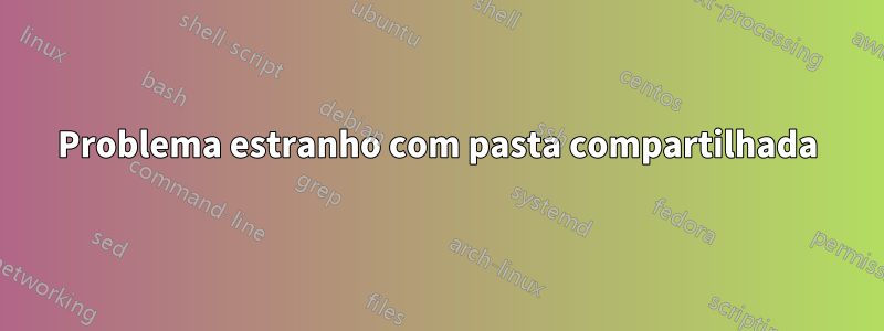 Problema estranho com pasta compartilhada