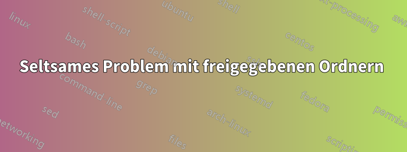 Seltsames Problem mit freigegebenen Ordnern