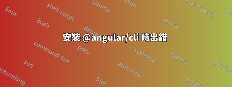 安裝 @angular/cli 時出錯