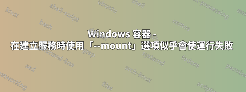 Windows 容器 - 在建立服務時使用「--mount」選項似乎會使運行失敗