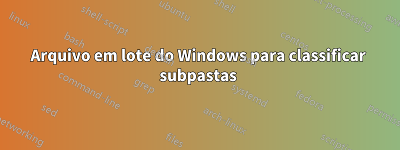 Arquivo em lote do Windows para classificar subpastas