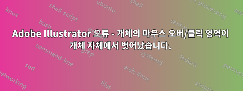 Adobe Illustrator 오류 - 개체의 마우스 오버/클릭 영역이 개체 자체에서 벗어났습니다.